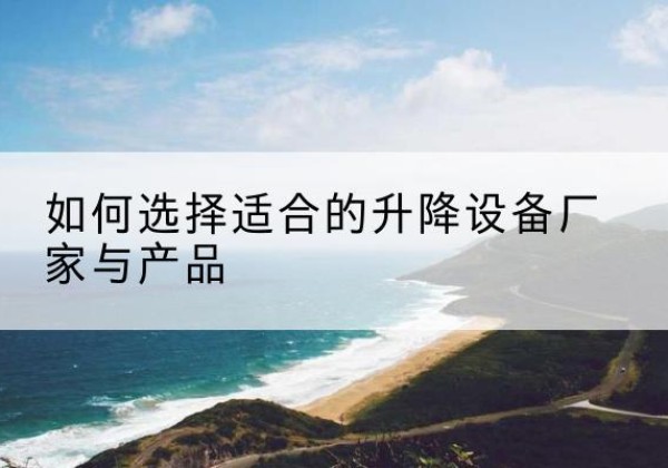 甘南电动升降平台厂家-如何选择适合的升降设备厂家与产品